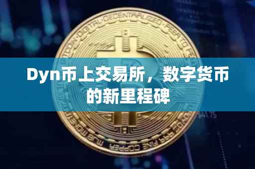 Dyn币上交易所，数字货币的新里程碑