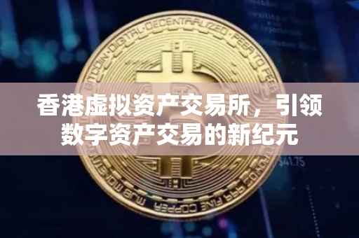 香港虚拟资产交易所，引领数字资产交易的新纪元