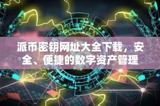 派币密钥网址大全下载，安全、便捷的数字资产管理