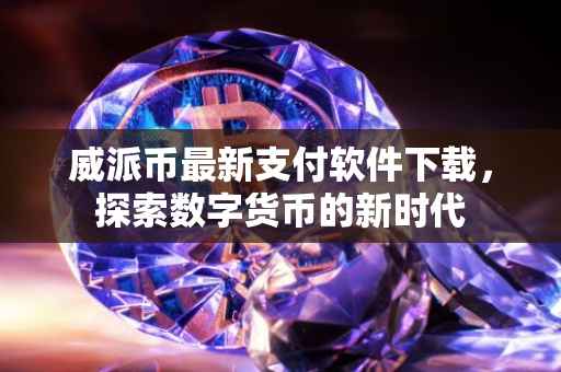 威派币最新支付软件下载，探索数字货币的新时代