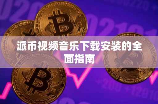派币视频音乐下载安装的全面指南