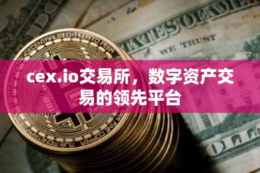 cex.io交易所，数字资产交易的领先平台