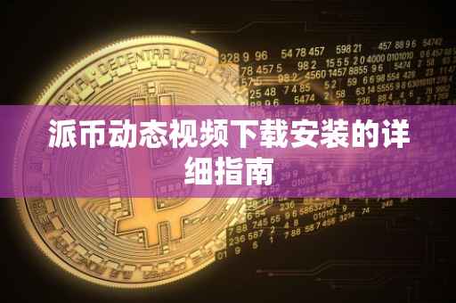 派币动态视频下载安装的详细指南
