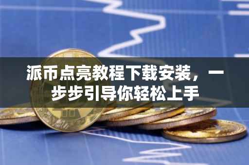 派币点亮教程下载安装，一步步引导你轻松上手