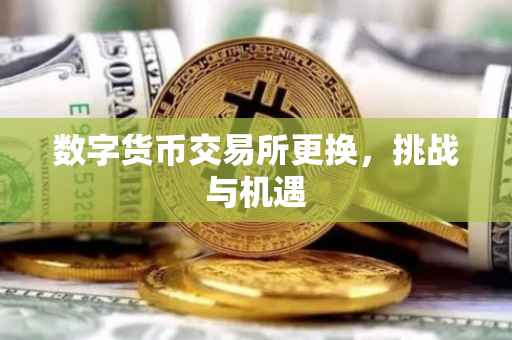 数字货币交易所更换，挑战与机遇