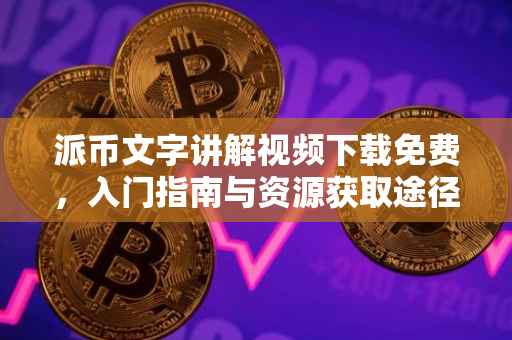 派币文字讲解视频下载免费，入门指南与资源获取途径