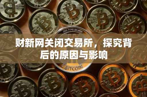 财新网关闭交易所，探究背后的原因与影响