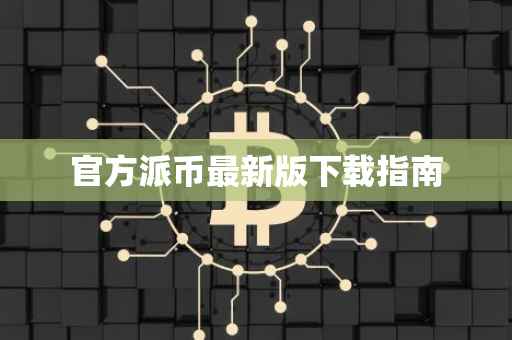 官方派币最新版下载指南