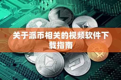 关于派币相关的视频软件下载指南