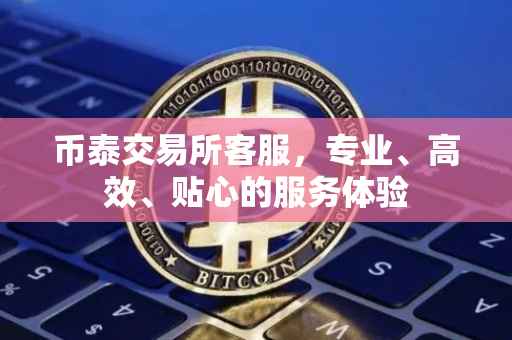 币泰交易所客服，专业、高效、贴心的服务体验