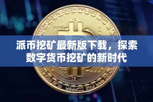 派币挖矿最新版下载，探索数字货币挖矿的新时代