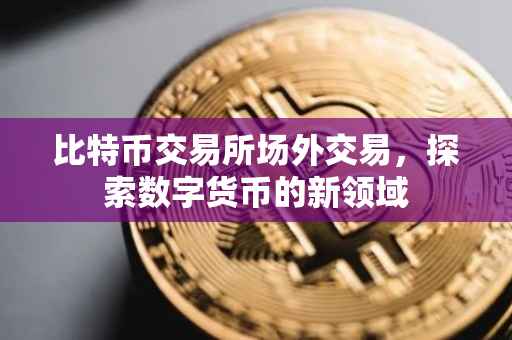 比特币交易所场外交易，探索数字货币的新领域