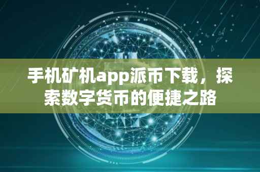 手机矿机app派币下载，探索数字货币的便捷之路