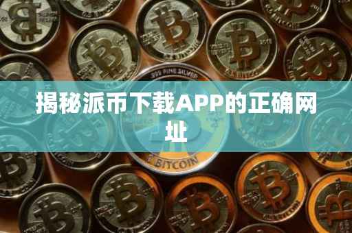 揭秘派币下载APP的正确网址