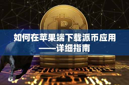 如何在苹果端下载派币应用——详细指南