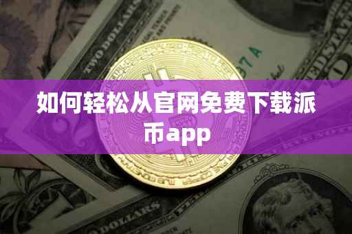 如何轻松从官网免费下载派币app