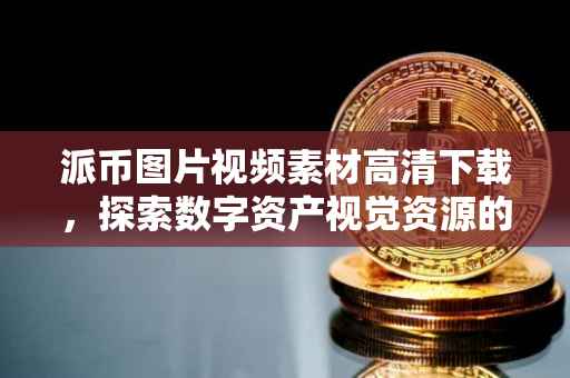 派币图片视频素材高清下载，探索数字资产视觉资源的宝藏