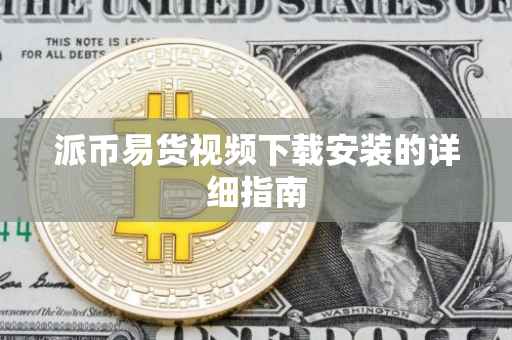 派币易货视频下载安装的详细指南