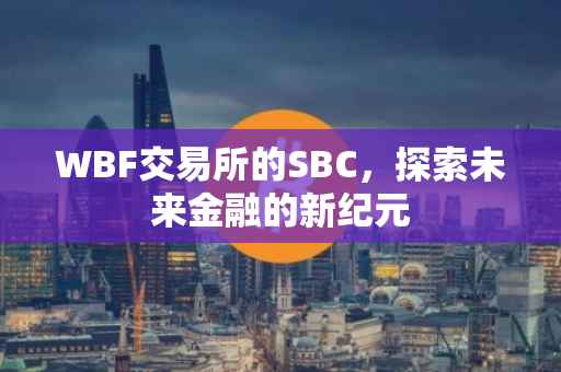 WBF交易所的SBC，探索未来金融的新纪元