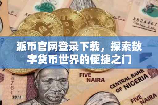 派币官网登录下载，探索数字货币世界的便捷之门