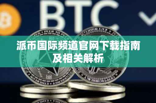 派币国际频道官网下载指南及相关解析