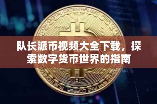 队长派币视频大全下载，探索数字货币世界的指南