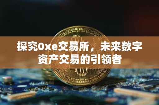 探究0xe交易所，未来数字资产交易的引领者