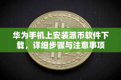 华为手机上安装派币软件下载，详细步骤与注意事项