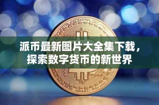 派币最新图片大全集下载，探索数字货币的新世界