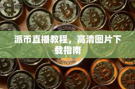 派币直播教程，高清图片下载指南