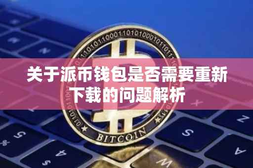 关于派币钱包是否需要重新下载的问题解析