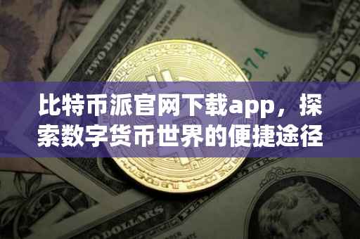 比特币派官网下载app，探索数字货币世界的便捷途径