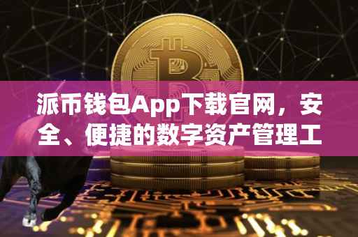 派币钱包App下载官网，安全、便捷的数字资产管理工具