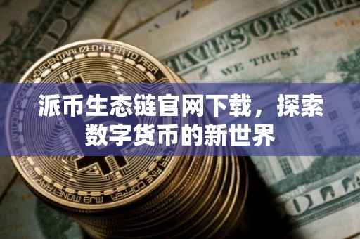 派币生态链官网下载，探索数字货币的新世界