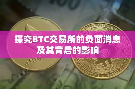 探究BTC交易所的负面消息及其背后的影响