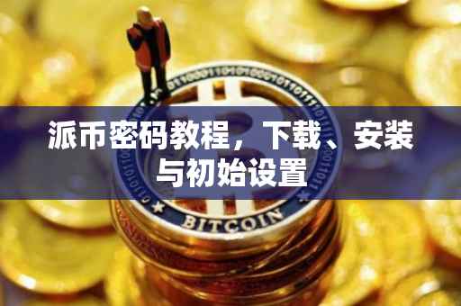 派币密码教程，下载、安装与初始设置