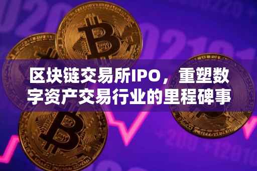 区块链交易所IPO，重塑数字资产交易行业的里程碑事件