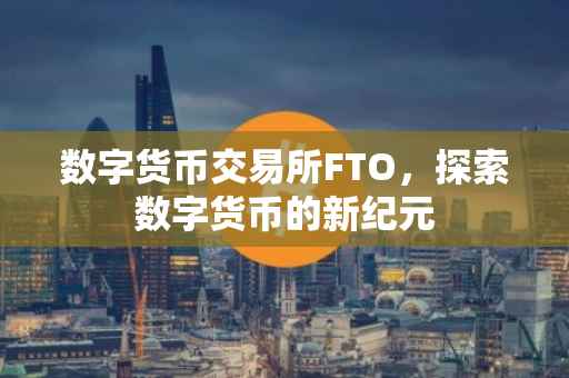 数字货币交易所FTO，探索数字货币的新纪元