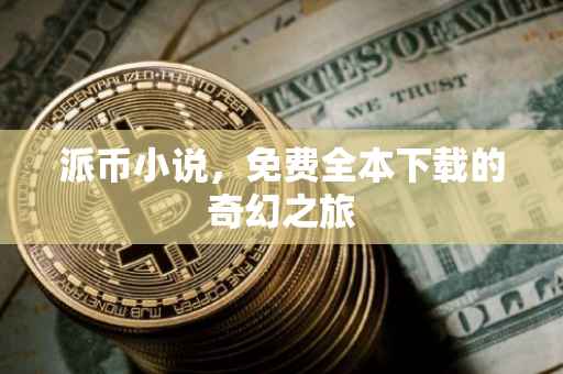 派币小说，免费全本下载的奇幻之旅