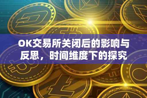 OK交易所关闭后的影响与反思，时间维度下的探究