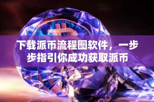下载派币流程图软件，一步步指引你成功获取派币