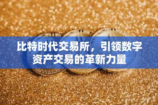 比特时代交易所，引领数字资产交易的革新力量