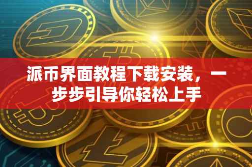 派币界面教程下载安装，一步步引导你轻松上手