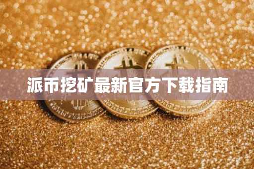 派币挖矿最新官方下载指南