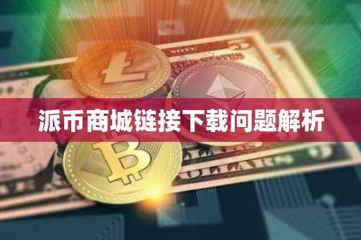 派币商城链接下载问题解析