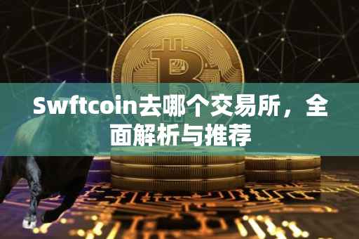 Swftcoin去哪个交易所，全面解析与推荐