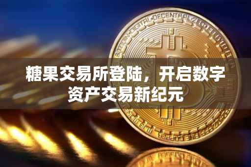 糖果交易所登陆，开启数字资产交易新纪元