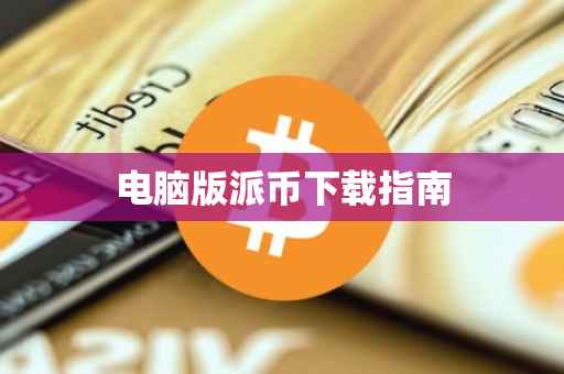 电脑版派币下载指南