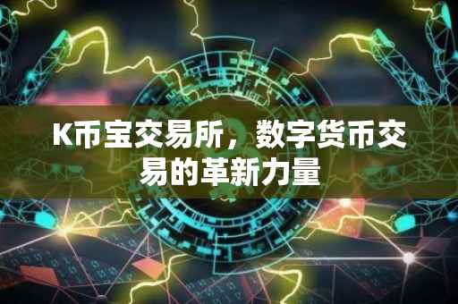 K币宝交易所，数字货币交易的革新力量