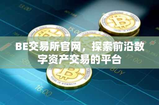 BE交易所官网，探索前沿数字资产交易的平台